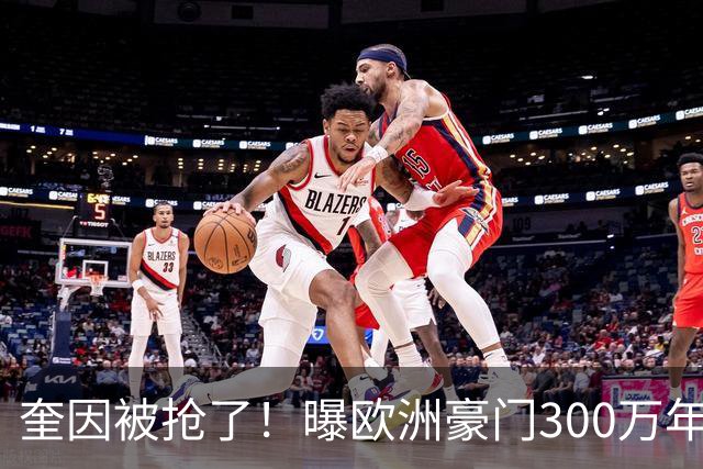 奎因被抢了！曝欧洲豪门300万年薪强行挖人，广东队惨遭重大打击