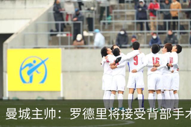 曼城主帅：罗德里将接受背部手术
