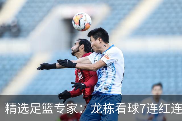 精选足篮专家：龙栋看球7连红连擒3组竞彩串关