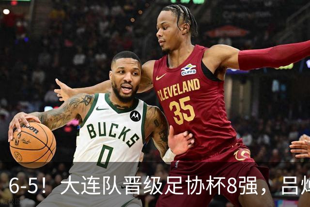 6-5！大连队晋级足协杯8强，吕焯毅“玩砸”勺子点球，下轮战申花