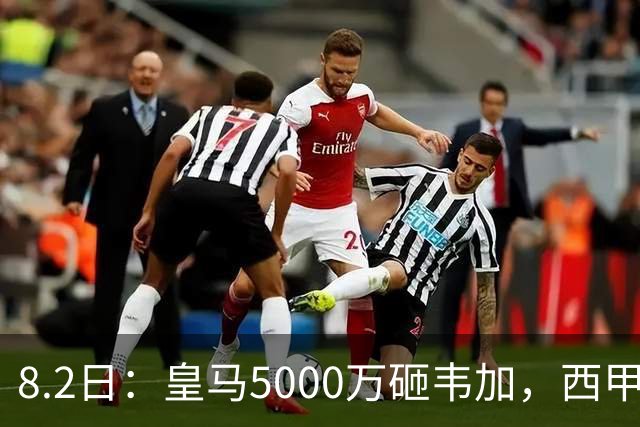 8.2日：皇马5000万砸韦加，西甲后防军备竞赛要来了？
